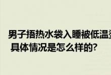 男子捂热水袋入睡被低温烫熟：烫伤面积小 但深度已达三度 具体情况是怎么样的?