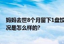 妈妈去世8个月留下1盘饺子 网友：看标题就泪目了 具体情况是怎么样的?