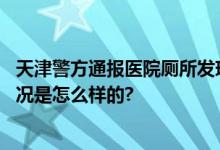 天津警方通报医院厕所发现弃婴：其母亲已传唤到案 具体情况是怎么样的?