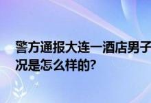 警方通报大连一酒店男子裸身坠亡 已排除刑事案件 具体情况是怎么样的?