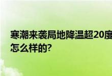 寒潮来袭局地降温超20度 最新全国降温预报图 具体情况是怎么样的?