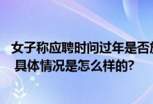 女子称应聘时问过年是否放假被HR辱骂 被骂是“社会渣子” 具体情况是怎么样的?