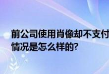 前公司使用肖像却不支付报酬 网红主播的脸谁做主？ 具体情况是怎么样的?