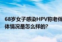 68岁女子感染HPV称老伴都去世30多年 医生：潜伏期长 具体情况是怎么样的?