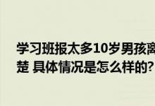 学习班报太多10岁男孩离家出走 被找到时浑身哆嗦头脑清楚 具体情况是怎么样的?