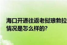 海口开通往返老挝琅勃拉邦航线 境外航线数升至27条 具体情况是怎么样的?