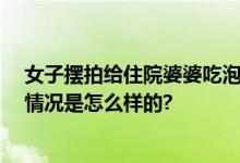 女子摆拍给住院婆婆吃泡面被拘留 让其母亲配合摆拍 具体情况是怎么样的?