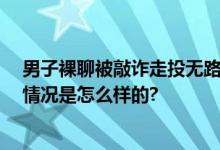 男子裸聊被敲诈走投无路向妻子坦白 网友：早知今日 具体情况是怎么样的?