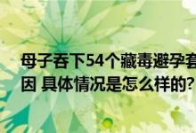 母子吞下54个藏毒避孕套入境澳门被捕 经化验证实为可卡因 具体情况是怎么样的?