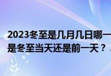 2023冬至是几月几日哪一天？冬至吃什么传统食物？冬至夜是冬至当天还是前一天？ 具体情况是怎么样的?