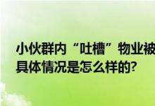 小伙群内“吐槽”物业被多人上门扇嘴巴？ 警方介入调查 具体情况是怎么样的?