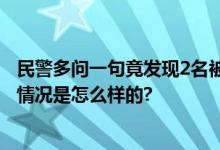 民警多问一句竟发现2名被拐孩子 网友：警惕性太牛了 具体情况是怎么样的?