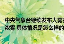 中央气象台继续发布大雾黄色预警 江苏河南湖北局地有特强浓雾 具体情况是怎么样的?