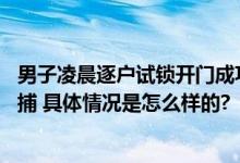 男子凌晨逐户试锁开门成功进入一户 警方：已确认身份正抓捕 具体情况是怎么样的?