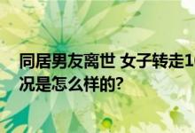 同居男友离世 女子转走100万 法院：返还给继承人 具体情况是怎么样的?