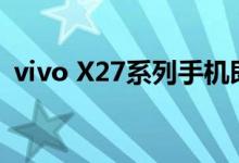 vivo X27系列手机即将在3月19日正式发布