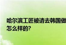 哈尔滨工匠被请去韩国做冰雕 网友：手艺了得 具体情况是怎么样的?