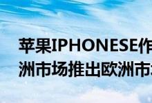 苹果IPHONESE作为新的廉价IPHONE在欧洲市场推出欧洲市场价