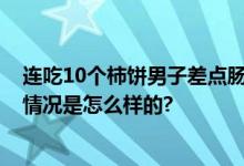 连吃10个柿饼男子差点肠穿孔 生成难以溶解的胃柿石 具体情况是怎么样的?