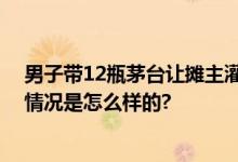 男子带12瓶茅台让摊主灌107斤香肠 网友：好想尝尝 具体情况是怎么样的?