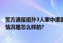 警方通报祖孙3人家中遭袭:1人死亡 嫌疑人身份已锁定 具体情况是怎么样的?