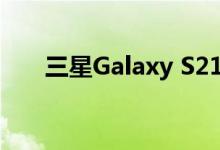 三星Galaxy S21系列国行版正式发布