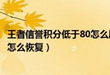 王者信誉积分低于80怎么刷回来（王者荣耀信誉积分低于80怎么恢复）