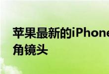 苹果最新的iPhone系列手机将全系配备超广角镜头