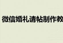 微信婚礼请帖制作教程（微信婚礼请帖制作）