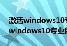 激活windows10专业版密钥在哪里?（激活windows10专业版）