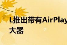 L推出带有AirPlay 2的全新条形音箱复古放大器