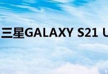 三星GALAXY S21 ULTRA智能手机相机泄漏