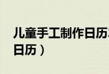 儿童手工制作日历2023本子（儿童手工制作日历）