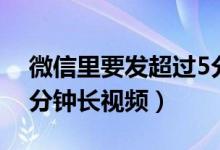 微信里要发超过5分钟的视频（微信发超过5分钟长视频）