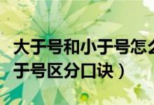 大于号和小于号怎么区分口诀算题（大于号小于号区分口诀）