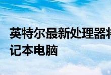 英特尔最新处理器将迎来快速超便携式游戏笔记本电脑