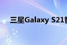 三星Galaxy S21智能手机在国开始预订