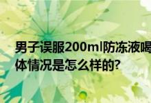 男子误服200ml防冻液喝白酒救命 医生：当时非常危险 具体情况是怎么样的?