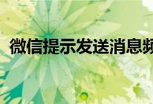 微信提示发送消息频繁请稍后再试怎么回事