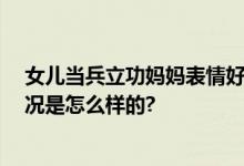 女儿当兵立功妈妈表情好骄傲 网友：致敬巾帼英雄 具体情况是怎么样的?