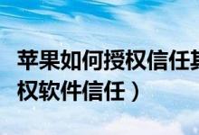 苹果如何授权信任其他软件（苹果手机怎么授权软件信任）