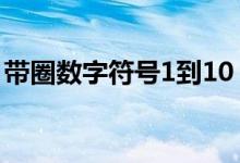 带圈数字符号1到10（带圈数字1到100复制）