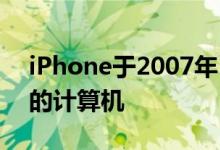 iPhone于2007年1月9日推出是我们其余人的计算机