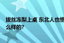 拔丝冻梨上桌 东北人也懵了 网友：冻梨巅峰 具体情况是怎么样的?