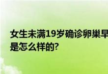 女生未满19岁确诊卵巢早衰 过度节食减肥后停经 具体情况是怎么样的?