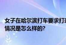 女子在哈尔滨打车要求打表被赶下车 2公里被开价50元 具体情况是怎么样的?