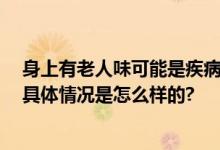 身上有老人味可能是疾病信号 身上有“老人味”怎么消除 具体情况是怎么样的?