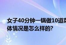 女子40分钟一锅做10道菜 只需36元 并喊话简单易操作 具体情况是怎么样的?