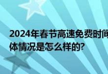 2024年春节高速免费时间表 过年高速是除夕开始免费吗 具体情况是怎么样的?