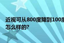 近视可从800度降到100度？真性近视不可逆转 具体情况是怎么样的?